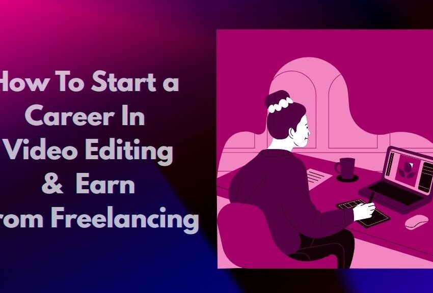 How to Start a Career in Video Editing & Earn from Freelancing