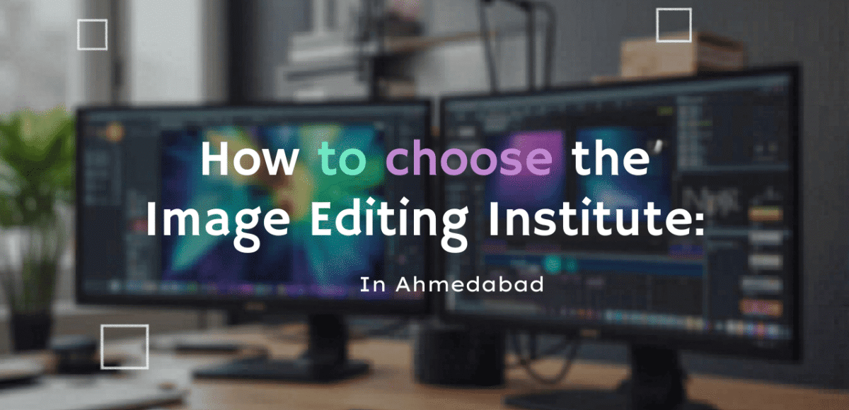 How to Choose the Right Image Editing Institute in Ahmedabad