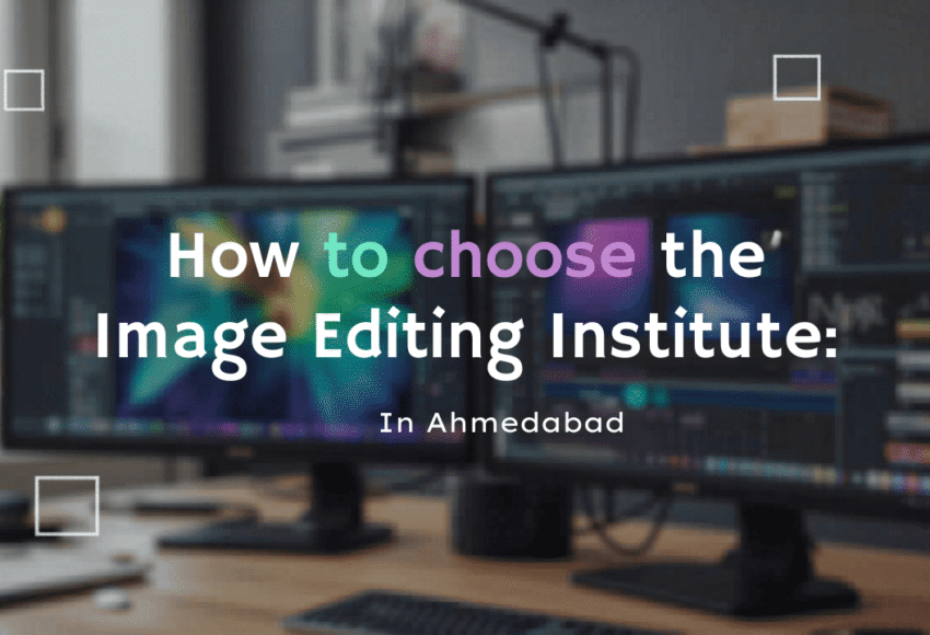 How to Choose the Right Image Editing Institute in Ahmedabad