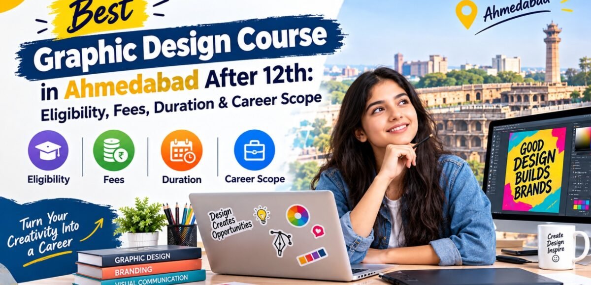 Best Graphic Design Course in Ahmedabad After 12th: Eligibility, Fees, Duration & Career Scope